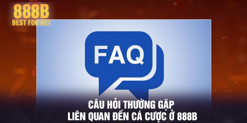 Câu hỏi thường gặp liên quan đến cá cược ở 888B
