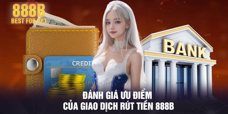 Đánh giá ưu điểm của giao dịch rút tiền 888B