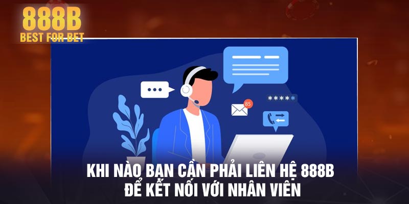 Khi nào bạn cần phải liên hệ 888B để kết nối với nhân viên