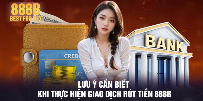 Lưu ý cần biết khi thực hiện giao dịch rút tiền 888B