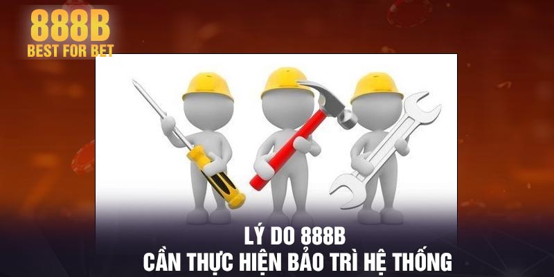 Lý do 888B cần thực hiện bảo trì hệ thống