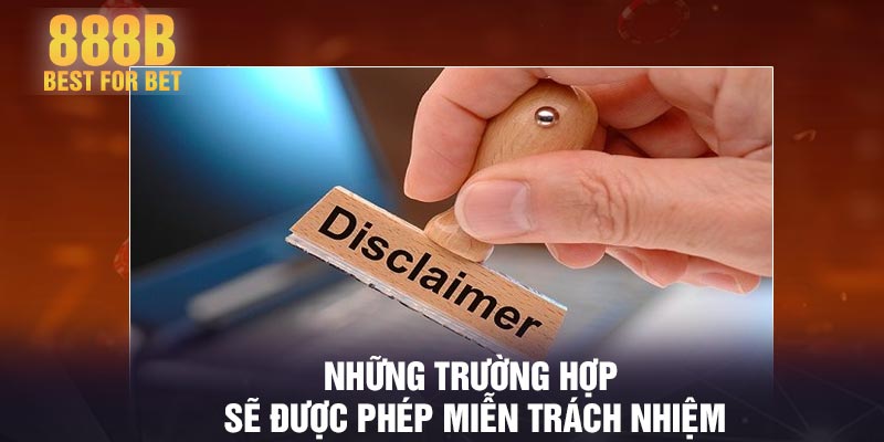 Những trường hợp sẽ được phép miễn trách nhiệm