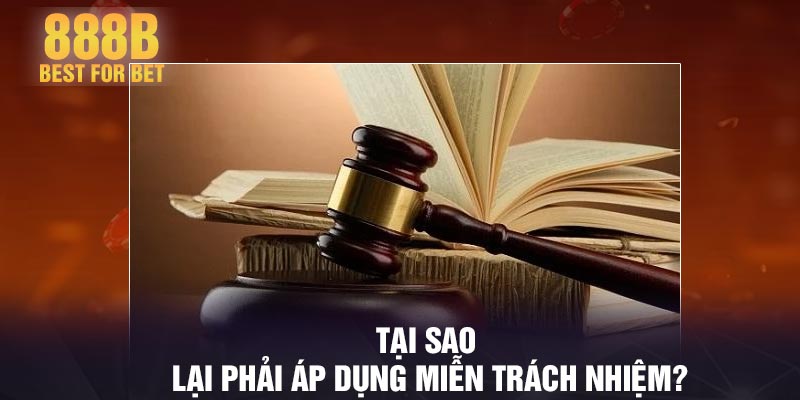 Tại sao lại phải áp dụng miễn trách nhiệm?