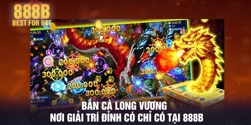 Bắn cá long vương - Nơi giải trí đỉnh có chỉ có tại 888B