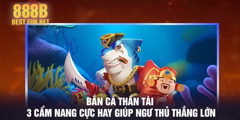 Bắn cá thần tài - 3 cẩm nang cực hay giúp ngư thủ thắng lớn