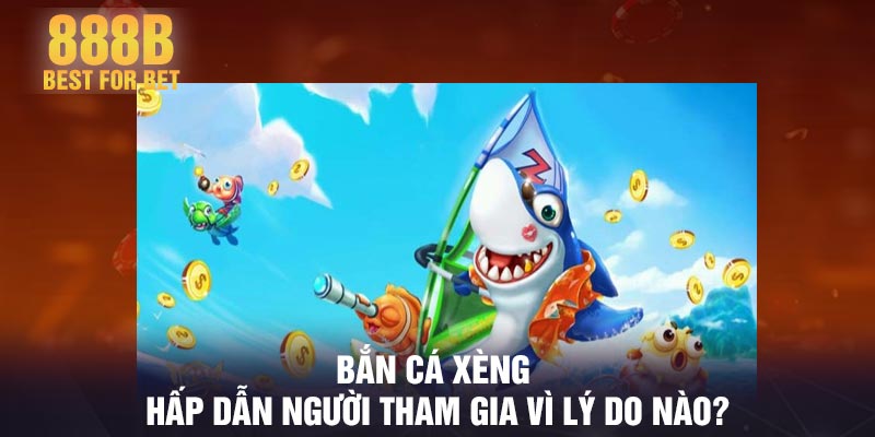 Bắn cá xèng hấp dẫn người tham gia vì lý do nào?