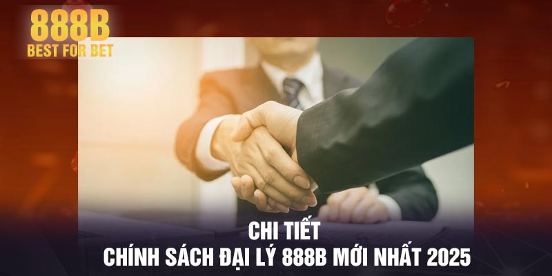 Chi tiết chính sách đại lý 888B mới nhất 2025