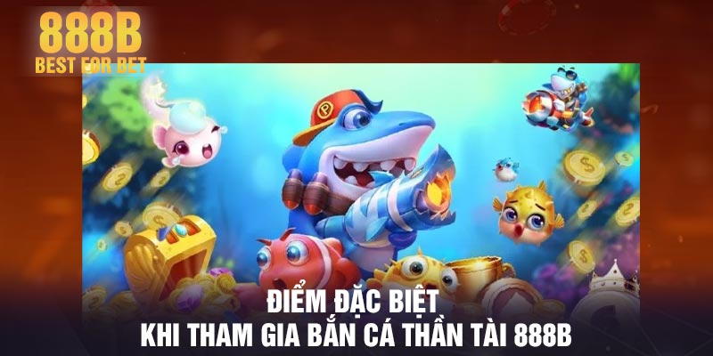 Điểm đặc biệt khi tham gia bắn cá thần tài 888B