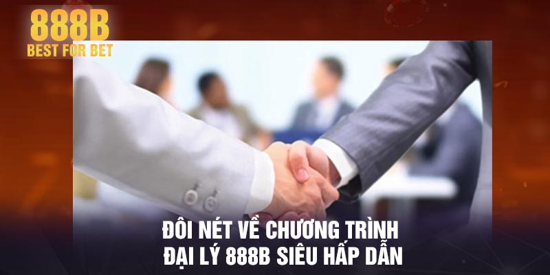 Đôi nét về chương trình đại lý 888B siêu hấp dẫn