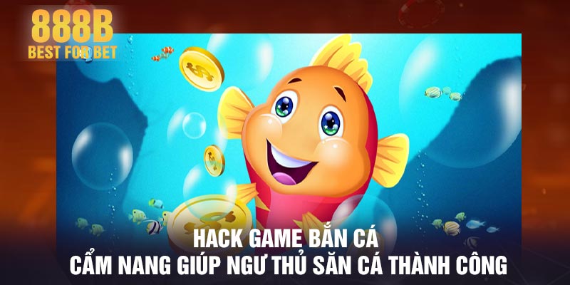 Hack game bắn cá - Cẩm nang giúp ngư thủ săn cá thành công