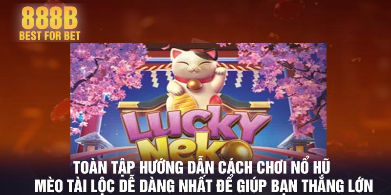 Toàn tập hướng dẫn cách chơi nổ hũ mèo tài lộc dễ dàng nhất để giúp bạn thắng lớn