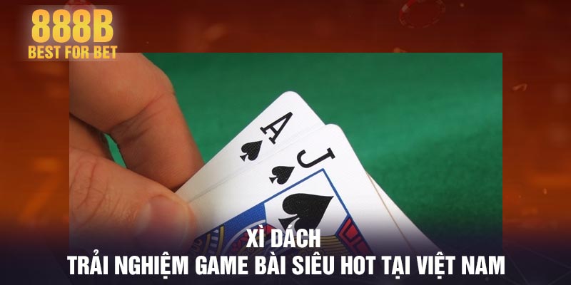 Xì Dách - Trải nghiệm game bài siêu hot tại Việt Nam
